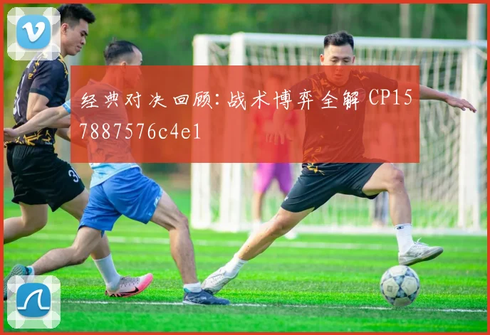 经典对决回顾:战术博弈全解 CP157887576c4e1