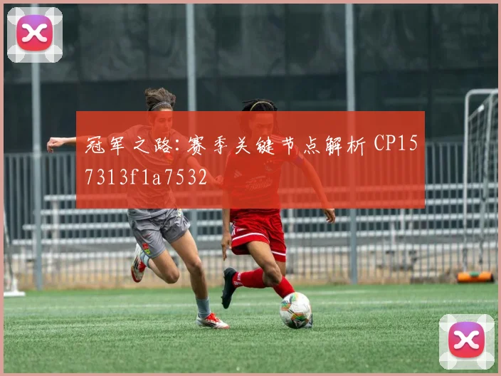 冠军之路:赛季关键节点解析 CP157313f1a7532