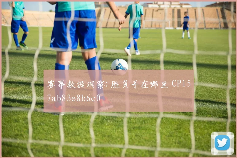 赛事数据洞察:胜负手在哪里 CP157ab83e8b6c0