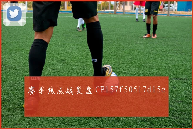 赛季焦点战复盘 CP157f50517d15e