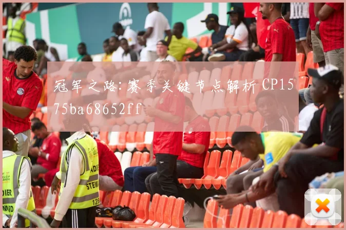 冠军之路:赛季关键节点解析 CP1575ba68652ff